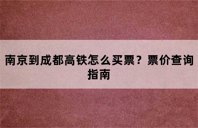 南京到成都高铁怎么买票？票价查询指南