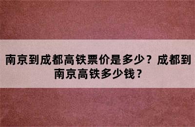 南京到成都高铁票价是多少？成都到南京高铁多少钱？