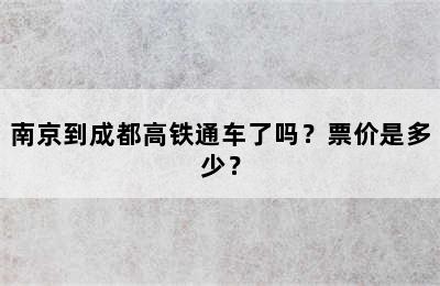 南京到成都高铁通车了吗？票价是多少？