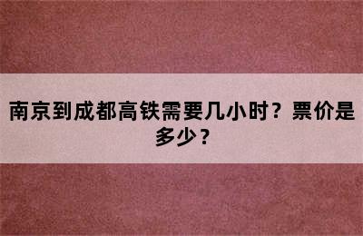 南京到成都高铁需要几小时？票价是多少？