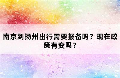 南京到扬州出行需要报备吗？现在政策有变吗？