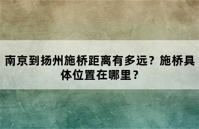 南京到扬州施桥距离有多远？施桥具体位置在哪里？