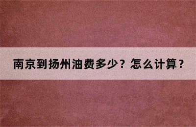 南京到扬州油费多少？怎么计算？