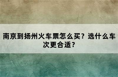 南京到扬州火车票怎么买？选什么车次更合适？