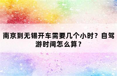 南京到无锡开车需要几个小时？自驾游时间怎么算？