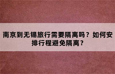 南京到无锡旅行需要隔离吗？如何安排行程避免隔离？