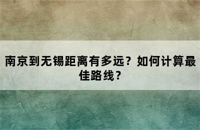 南京到无锡距离有多远？如何计算最佳路线？