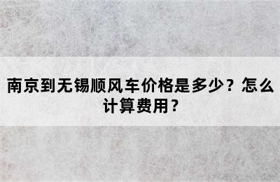 南京到无锡顺风车价格是多少？怎么计算费用？