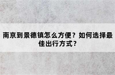 南京到景德镇怎么方便？如何选择最佳出行方式？