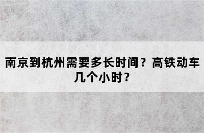 南京到杭州需要多长时间？高铁动车几个小时？