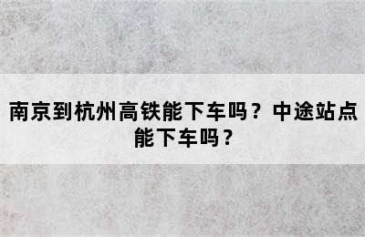 南京到杭州高铁能下车吗？中途站点能下车吗？