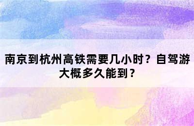 南京到杭州高铁需要几小时？自驾游大概多久能到？