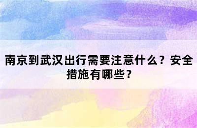 南京到武汉出行需要注意什么？安全措施有哪些？