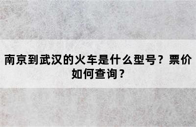 南京到武汉的火车是什么型号？票价如何查询？