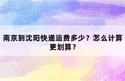 南京到沈阳快递运费多少？怎么计算更划算？
