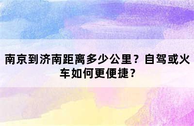 南京到济南距离多少公里？自驾或火车如何更便捷？
