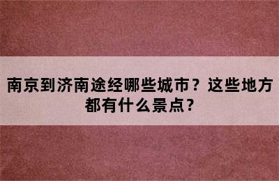 南京到济南途经哪些城市？这些地方都有什么景点？