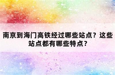 南京到海门高铁经过哪些站点？这些站点都有哪些特点？