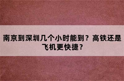 南京到深圳几个小时能到？高铁还是飞机更快捷？
