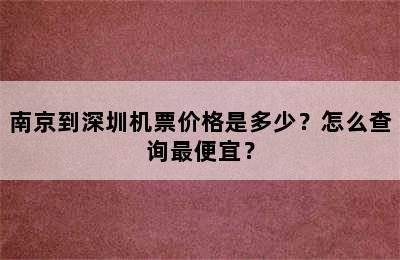 南京到深圳机票价格是多少？怎么查询最便宜？