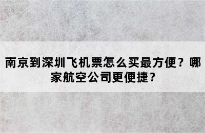 南京到深圳飞机票怎么买最方便？哪家航空公司更便捷？