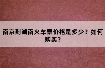 南京到湖南火车票价格是多少？如何购买？