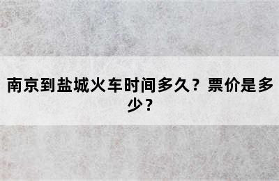 南京到盐城火车时间多久？票价是多少？