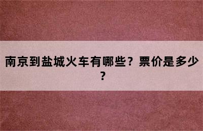 南京到盐城火车有哪些？票价是多少？