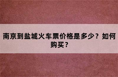 南京到盐城火车票价格是多少？如何购买？