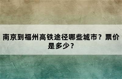 南京到福州高铁途径哪些城市？票价是多少？