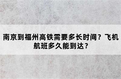南京到福州高铁需要多长时间？飞机航班多久能到达？