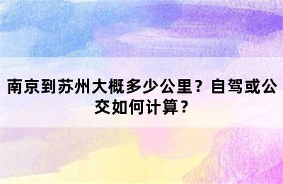 南京到苏州大概多少公里？自驾或公交如何计算？
