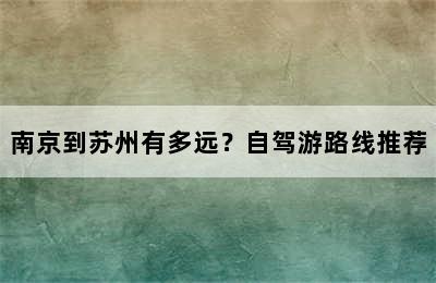 南京到苏州有多远？自驾游路线推荐