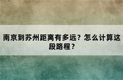 南京到苏州距离有多远？怎么计算这段路程？