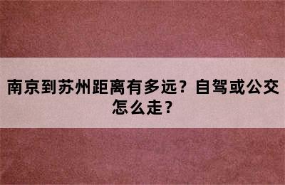 南京到苏州距离有多远？自驾或公交怎么走？