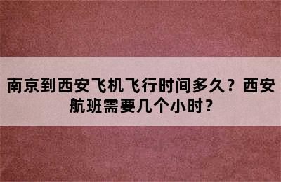 南京到西安飞机飞行时间多久？西安航班需要几个小时？