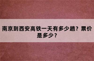南京到西安高铁一天有多少趟？票价是多少？