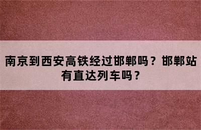 南京到西安高铁经过邯郸吗？邯郸站有直达列车吗？