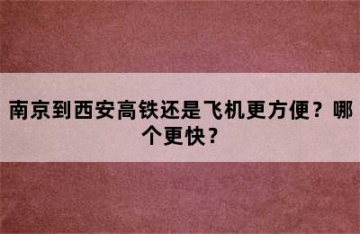 南京到西安高铁还是飞机更方便？哪个更快？