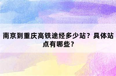 南京到重庆高铁途经多少站？具体站点有哪些？