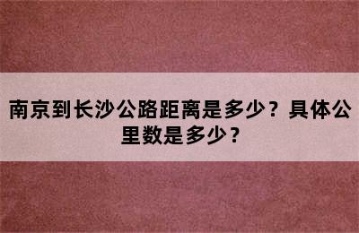南京到长沙公路距离是多少？具体公里数是多少？
