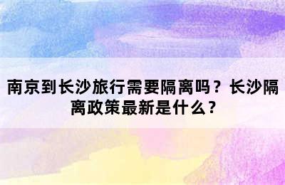 南京到长沙旅行需要隔离吗？长沙隔离政策最新是什么？
