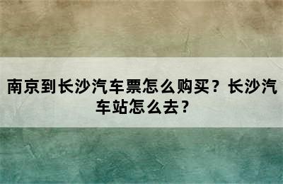 南京到长沙汽车票怎么购买？长沙汽车站怎么去？