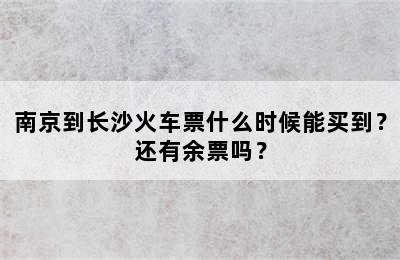 南京到长沙火车票什么时候能买到？还有余票吗？