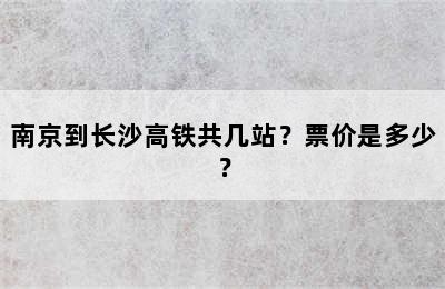 南京到长沙高铁共几站？票价是多少？