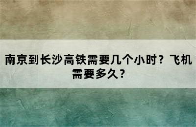 南京到长沙高铁需要几个小时？飞机需要多久？