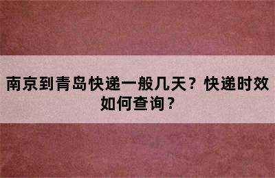 南京到青岛快递一般几天？快递时效如何查询？
