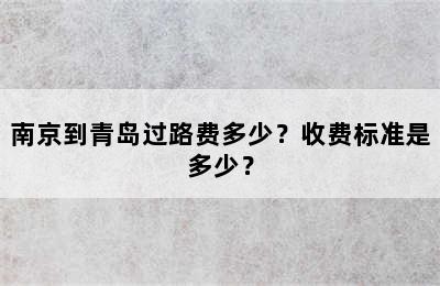 南京到青岛过路费多少？收费标准是多少？
