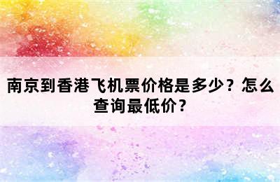 南京到香港飞机票价格是多少？怎么查询最低价？
