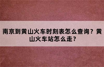 南京到黄山火车时刻表怎么查询？黄山火车站怎么走？